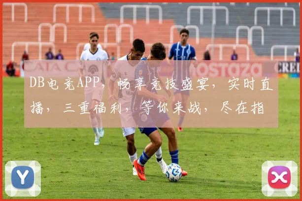 DB电竞APP，畅享竞技盛宴，实时直播，三重福利，等你来战，尽在指尖