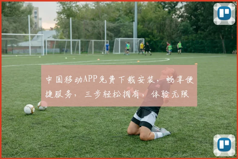 中国移动APP免费下载安装，畅享便捷服务，三步轻松拥有，体验无限精彩，不容错过