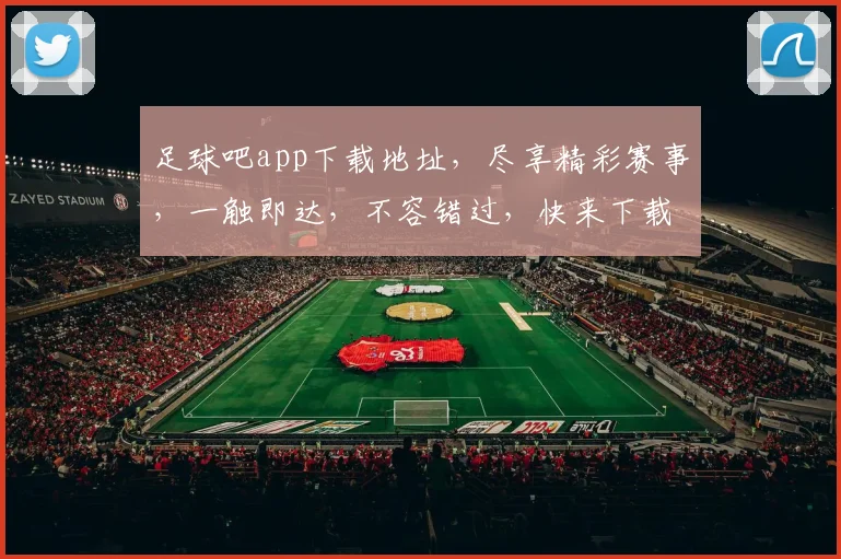 足球吧app下载地址，尽享精彩赛事，一触即达，不容错过，快来下载