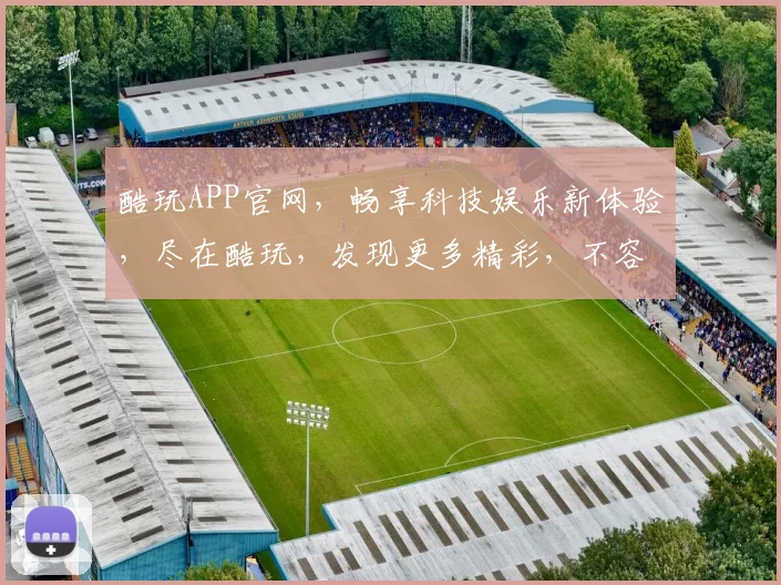 酷玩APP官网，畅享科技娱乐新体验，尽在酷玩，发现更多精彩，不容错过