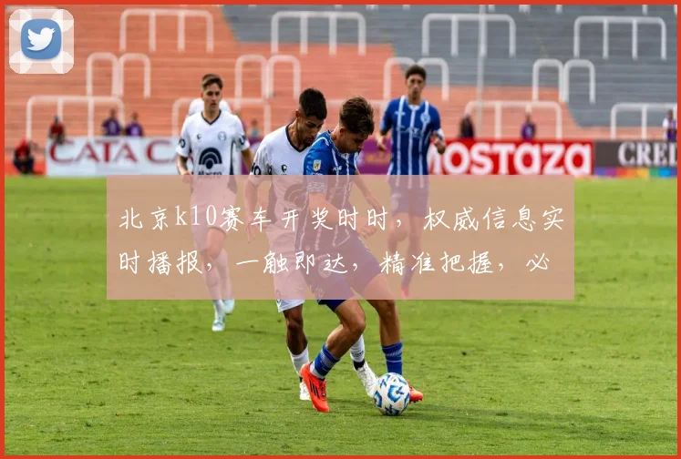 北京k10赛车开奖时时，权威信息实时播报，一触即达，精准把握，必看