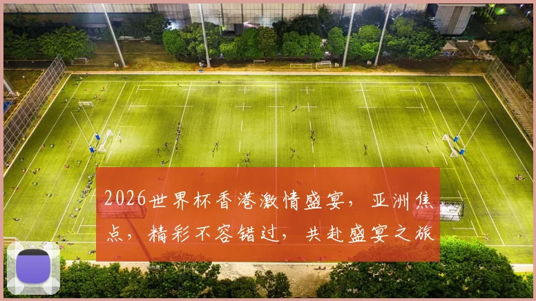 2026世界杯香港激情盛宴，亚洲焦点，精彩不容错过，共赴盛宴之旅