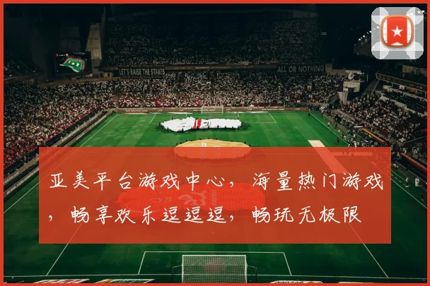 亚美平台游戏中心，海量热门游戏，畅享欢乐逗逗逗，畅玩无极限