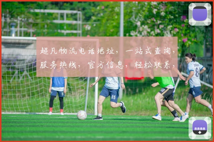 超凡物流电话地址，一站式查询，服务热线，官方信息，轻松联系，三步搞定